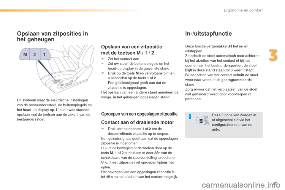 Peugeot 508 RXH 2016  Handleiding (in Dutch) 77
508_nl_Chap03_ergonomie-et-confort_ed01-2016
Opslaan van zitposities in 
het geheugen
Dit systeem slaat de elektrische instellingen 
van de bestuurdersstoel, de buitenspiegels en 
het head-up displ