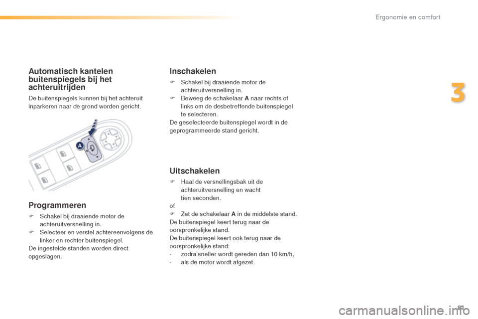 Peugeot 508 RXH 2016  Handleiding (in Dutch) 81
508_nl_Chap03_ergonomie-et-confort_ed01-2016
Automatisch kantelen 
buitenspiegels bij het 
achteruitrijden
De buitenspiegels kunnen bij het achteruit 
inparkeren naar de grond worden gericht.
Progr