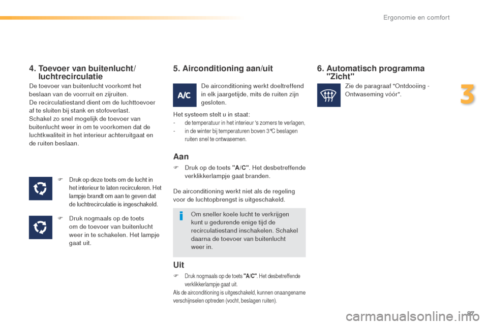 Peugeot 508 RXH 2016  Handleiding (in Dutch) 87
508_nl_Chap03_ergonomie-et-confort_ed01-2016
4.  Toevoer van buitenlucht/luchtrecirculatie
F Druk op deze toets om de lucht in 
het interieur te laten recirculeren. Het 
lampje brandt om aan te gev