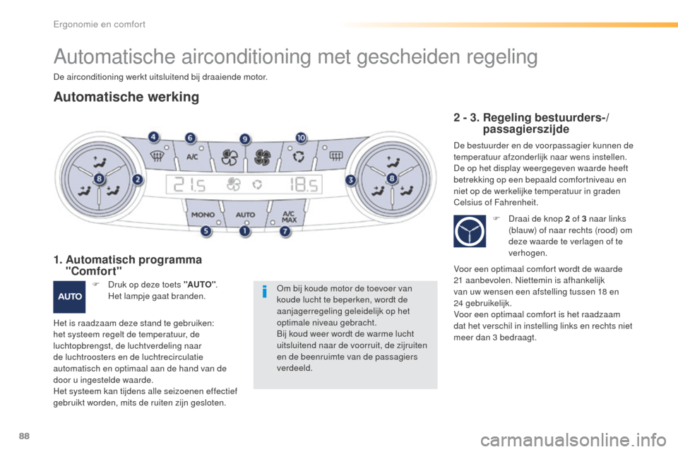 Peugeot 508 RXH 2016  Handleiding (in Dutch) 88
508_nl_Chap03_ergonomie-et-confort_ed01-2016
Automatische airconditioning met gescheiden regeling
De airconditioning werkt uitsluitend bij draaiende motor.
Automatische werking
Om bij koude motor d