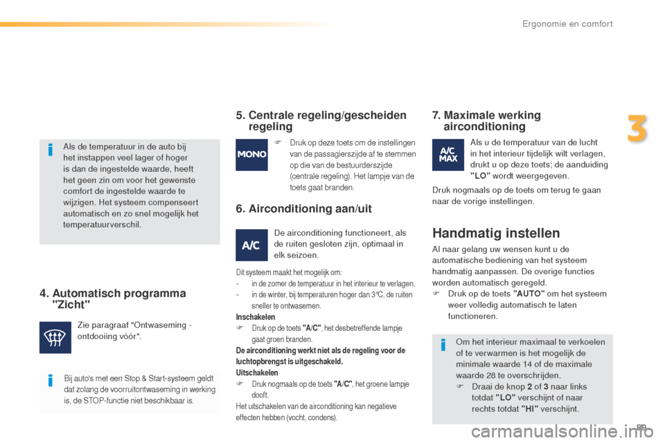 Peugeot 508 RXH 2016  Handleiding (in Dutch) 89
508_nl_Chap03_ergonomie-et-confort_ed01-2016
Bij autos met een Stop & Start-systeem geldt 
dat zolang de voorruitontwaseming in werking 
is, de STOP-functie niet beschikbaar is.
Als de temperatuur