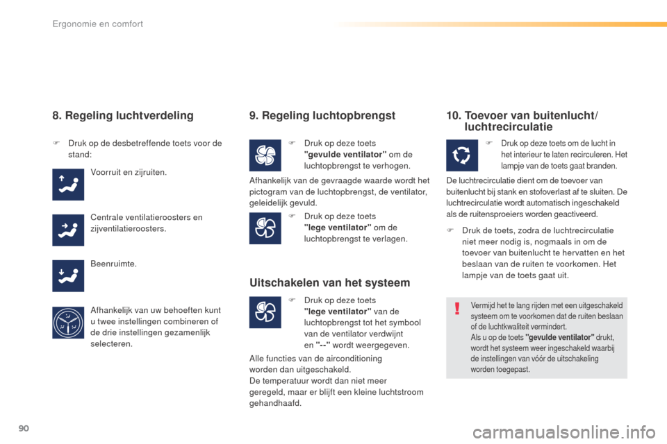 Peugeot 508 RXH 2016  Handleiding (in Dutch) 90
508_nl_Chap03_ergonomie-et-confort_ed01-2016
8. Regeling luchtverdeling
F Druk op de desbetreffende toets voor de stand:
Voorruit en zijruiten.
Centrale ventilatieroosters en 
zijventilatieroosters