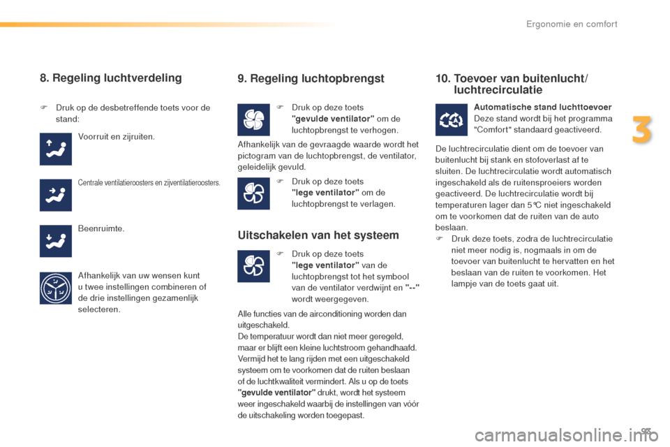 Peugeot 508 RXH 2016  Handleiding (in Dutch) 93
508_nl_Chap03_ergonomie-et-confort_ed01-2016
8. Regeling luchtverdeling
F Druk op deze toets "gevulde ventilator"  om de 
luchtopbrengst te verhogen.
F
 D
ruk op de desbetreffende toets voor de 
st