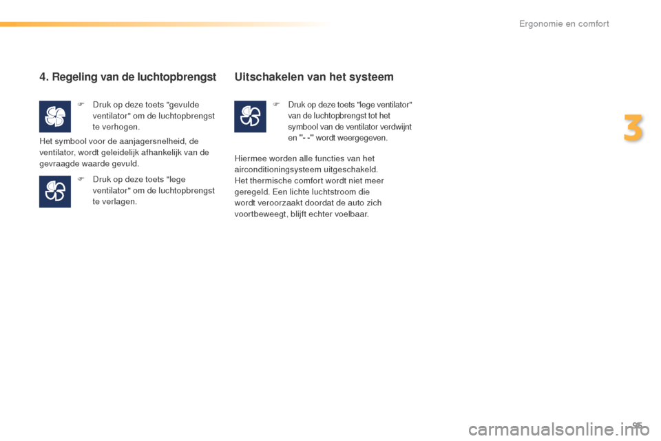 Peugeot 508 RXH 2016  Handleiding (in Dutch) 95
508_nl_Chap03_ergonomie-et-confort_ed01-2016
4.  Regeling van de luchtopbrengst
F Druk op deze toets "gevulde ventilator" om de luchtopbrengst 
te verhogen.
F
 
D
 ruk op deze toets "lege 
ventilat