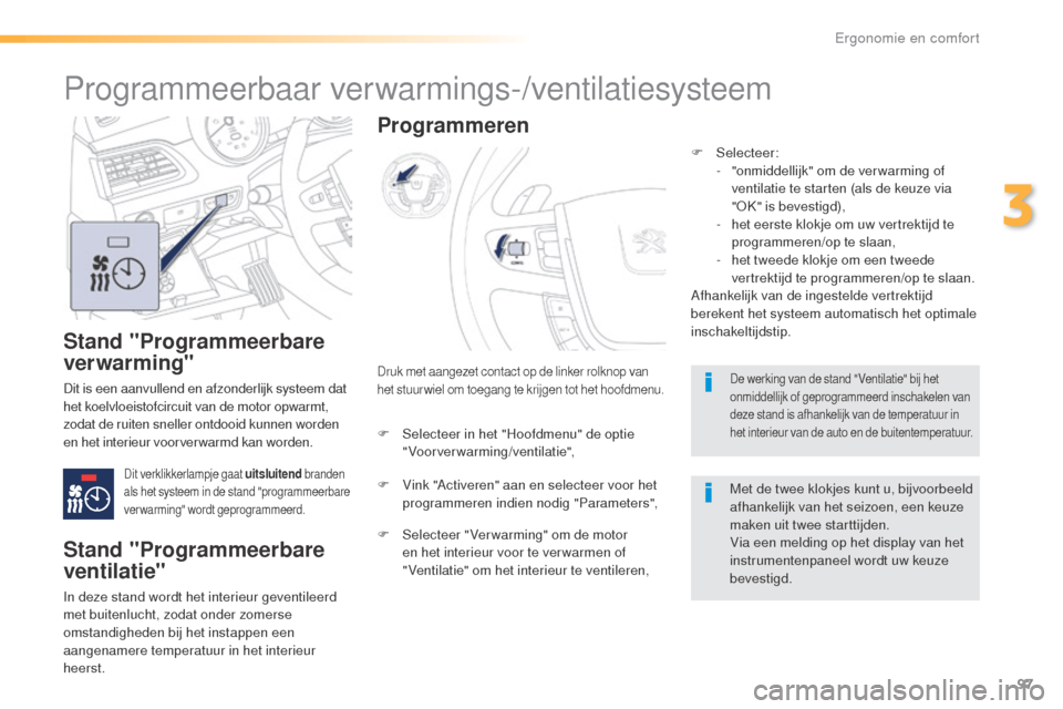 Peugeot 508 RXH 2016  Handleiding (in Dutch) 97
508_nl_Chap03_ergonomie-et-confort_ed01-2016
Stand "Programmeerbare 
ver warming"
Dit is een aanvullend en afzonderlijk systeem dat 
het koelvloeistofcircuit van de motor opwarmt, 
zodat de ruiten 