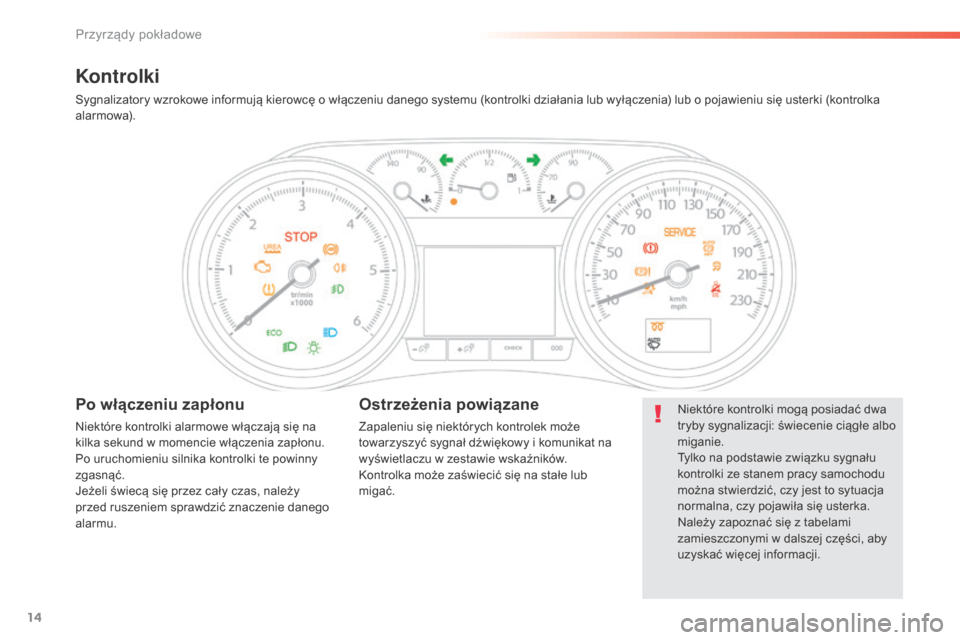 Peugeot 508 RXH 2016  Instrukcja Obsługi (in Polish) 14
508_pl_Chap01_instrument-bord_ed01-2016
Kontrolki
Sygnalizatory wzrokowe informują kierowcę o włączeniu danego systemu (kontrolki działania lub wyłączenia) lub o pojawieniu się usterki (kon