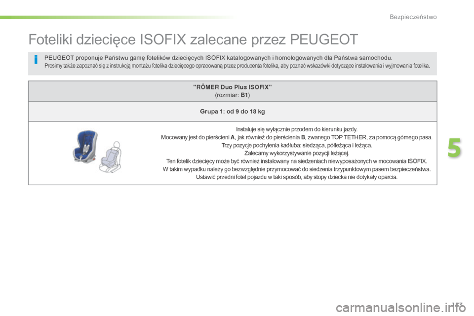 Peugeot 508 RXH 2016  Instrukcja Obsługi (in Polish) 153
508_pl_Chap05_securite_ed01-2016
Foteliki dziecięce ISOFIX zalecane przez PEUGEOT
"RÖMER Duo Plus ISOFIX" (rozmiar:  B1)
Grupa 1: od 9 do 18 kg
Instaluje się wyłącznie przodem do kierunku jaz