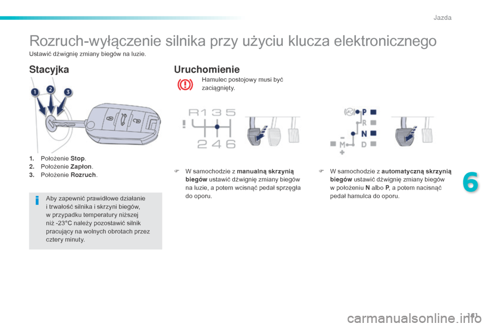 Peugeot 508 RXH 2016  Instrukcja Obsługi (in Polish) 161
508_pl_Chap06_conduite_ed01-2016
Rozruch-wyłączenie silnika przy użyciu klucza elektronicznego
Hamulec postojowy musi być 
zaciągnięty.
Uruchomienie
Stacyjka
Aby zapewnić prawidłowe dział