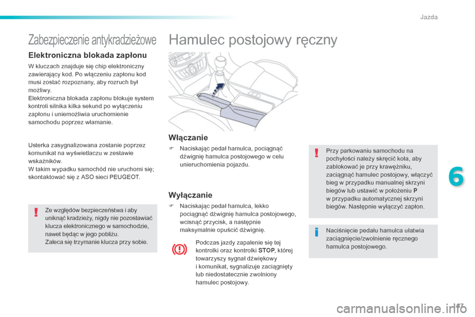 Peugeot 508 RXH 2016  Instrukcja Obsługi (in Polish) 167
508_pl_Chap06_conduite_ed01-2016
Hamulec postojowy ręczny
Włączanie
F Naciskając pedał hamulca, pociągnąć dźwignię hamulca postojowego w celu 
unieruchomienia pojazdu.
Wyłączanie
F Nac