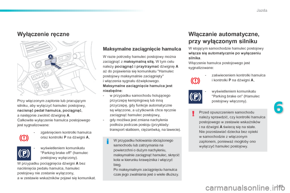 Peugeot 508 RXH 2016  Instrukcja Obsługi (in Polish) 169
508_pl_Chap06_conduite_ed01-2016
Przy włączonym zapłonie lub pracującym 
silniku, aby wyłączyć hamulec postojowy, 
nacisnąć pedał hamulca, pociągnąć , 
a
  następnie zwolnić dźwign