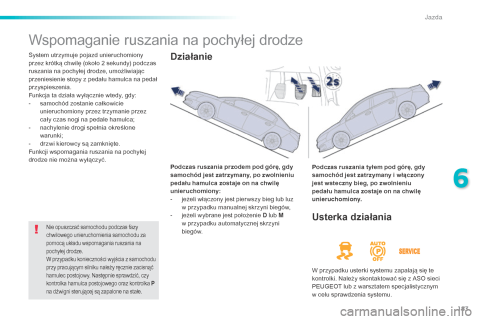 Peugeot 508 RXH 2016  Instrukcja Obsługi (in Polish) 183
508_pl_Chap06_conduite_ed01-2016
Wspomaganie ruszania na pochyłej drodze
System utrzymuje pojazd unieruchomiony 
przez krótką chwilę (około 2 sekundy) podczas 
ruszania na pochyłej drodze, u