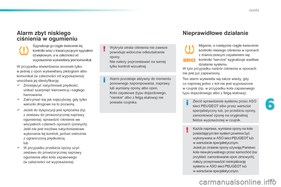 Peugeot 508 RXH 2016  Instrukcja Obsługi (in Polish) 187
508_pl_Chap06_conduite_ed01-2016
Wykryta utrata ciśnienia nie zawsze 
powoduje widoczne odkształcenie 
opony.
Nie należy poprzestawać na samej 
tylko kontroli wizualnej.
Alarm pozostaje aktywn
