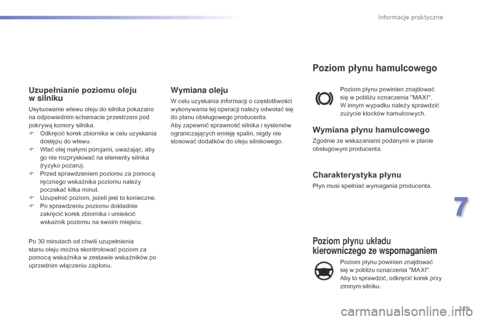 Peugeot 508 RXH 2016  Instrukcja Obsługi (in Polish) 219
508_pl_Chap07_info-pratiques_ed01-2016
Poziom płynu układu 
kierowniczego ze wspomaganiem
Poziom płynu powinien znajdować 
się w pobliżu oznaczenia "MA XI". 
Aby to sprawdzić, odkręcić ko