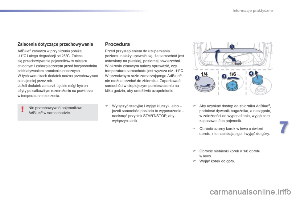 Peugeot 508 RXH 2016  Instrukcja Obsługi (in Polish) 225
508_pl_Chap07_info-pratiques_ed01-2016
Nie przechowywać pojemników 
AdBlue® w samochodzie.
Zalecenia dotyczące przechowywania
AdBlue® zamarza w przybliżeniu poniżej 
-11°C i ulega degradac