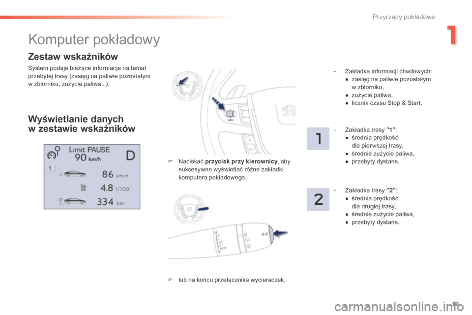 Peugeot 508 RXH 2016  Instrukcja Obsługi (in Polish) 39
508_pl_Chap01_instrument-bord_ed01-2016
Zestaw wskaźników
System podaje bieżące informacje na temat 
przebytej trasy (zasięg na paliwie pozostałym 
w zbiorniku, zużycie paliwa...).
Komputer 