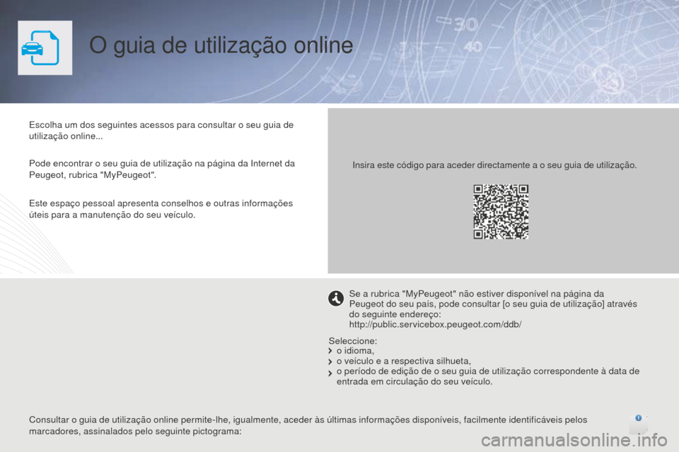 Peugeot 508 RXH 2016  Manual do proprietário (in Portuguese) O guia de utilização online
Escolha um dos seguintes acessos para consultar o seu guia de 
utilização online...
Pode encontrar o seu guia de utilização na página da Internet da 
Peugeot, rubric