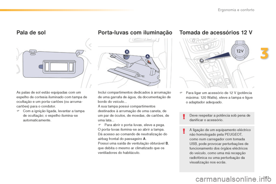 Peugeot 508 RXH 2016  Manual do proprietário (in Portuguese) 101
508_pt_Chap03_ergonomie-et-confort_ed01-2016
Pala de sol
As palas de sol estão equipadas com um 
espelho de cortesia iluminado com tampa de 
ocultação e um porta-cartões (ou arruma-
cartões) 