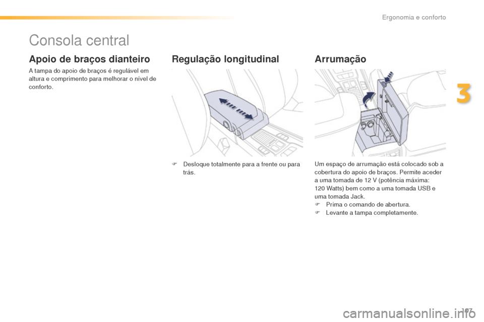 Peugeot 508 RXH 2016  Manual do proprietário (in Portuguese) 107
508_pt_Chap03_ergonomie-et-confort_ed01-2016
Consola central
Apoio de braços dianteiro
A tampa do apoio de braços é regulável em 
altura e comprimento para melhorar o nível de 
conforto.
Arru