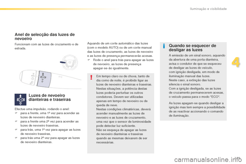 Peugeot 508 RXH 2016  Manual do proprietário (in Portuguese) 119
508_pt_Chap04_eclairage-et-visibilite_ed01-2016
Anel de selecção das luzes de 
nevoeiro
Funcionam com as luzes de cruzamento e de 
estrada.
Luzes de nevoeiro 
dianteiras e traseiras
Aquando de u