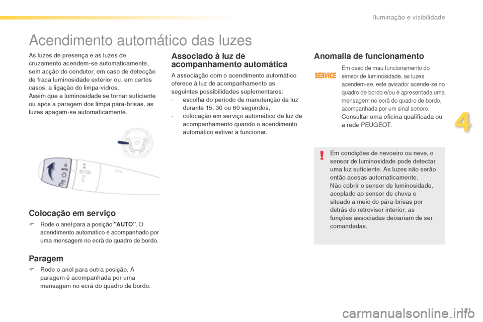 Peugeot 508 RXH 2016  Manual do proprietário (in Portuguese) 121
508_pt_Chap04_eclairage-et-visibilite_ed01-2016
Em condições de nevoeiro ou neve, o 
sensor de luminosidade pode detectar 
uma luz suficiente. As luzes não serão 
então acesas automaticamente
