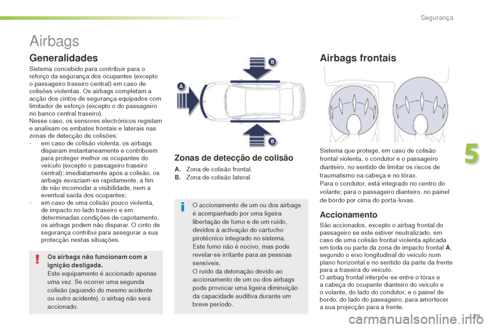 Peugeot 508 RXH 2016  Manual do proprietário (in Portuguese) 139
508_pt_Chap05_securite_ed01-2016
Airbags
Generalidades
Sistema concebido para contribuir para o 
reforço da segurança dos ocupantes (excepto 
o passageiro traseiro central) em caso de 
colisões