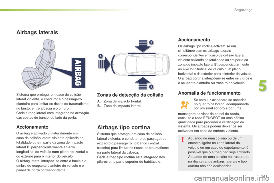 Peugeot 508 RXH 2016  Manual do proprietário (in Portuguese) 141
508_pt_Chap05_securite_ed01-2016
Airbags laterais
Accionamento
O airbag é activado unilateralmente em 
caso de colisão lateral violenta aplicada na 
totalidade ou em parte da zona de impacto 
la