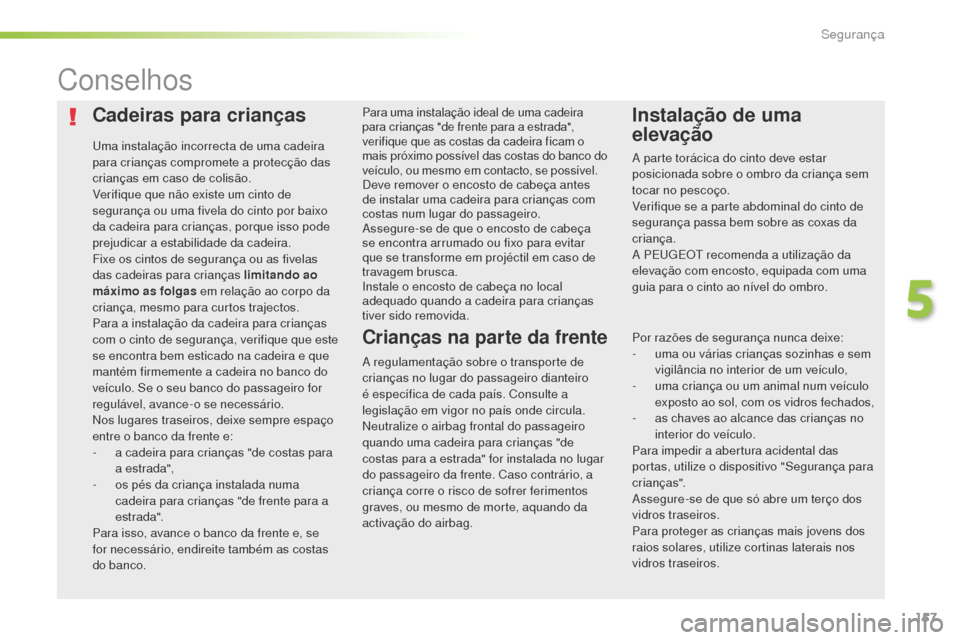 Peugeot 508 RXH 2016 Manual do proprietário (in Portuguese) 157
508_pt_Chap05_securite_ed01-2016
Cadeiras para crianças
Uma instalação incorrecta de uma cadeira
para crianças compromete a protecção das
crianças em caso de colisão.
Verifique que não Peugeot 508 RXH 2016 Manual do proprietário (in Portuguese) 157
508_pt_Chap05_securite_ed01-2016
Cadeiras para crianças
Uma instalação incorrecta de uma cadeira
para crianças compromete a protecção das
crianças em caso de colisão.
Verifique que não