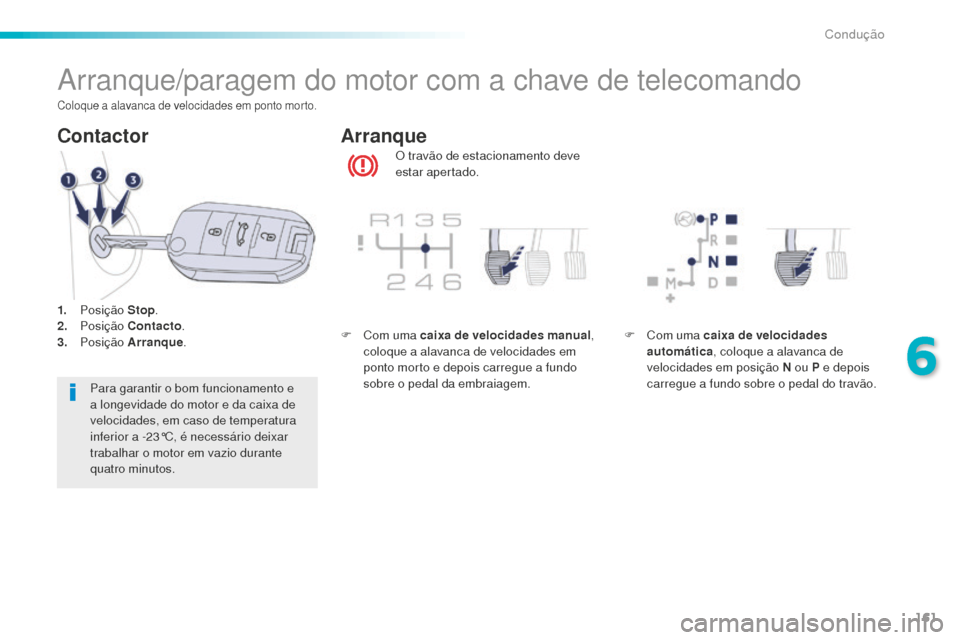 Peugeot 508 RXH 2016  Manual do proprietário (in Portuguese) 161
508_pt_Chap06_conduite_ed01-2016
Arranque/paragem do motor com a chave de telecomando
O travão de estacionamento deve 
estar apertado.
Arranque
Contactor
Para garantir o bom funcionamento e 
a lo