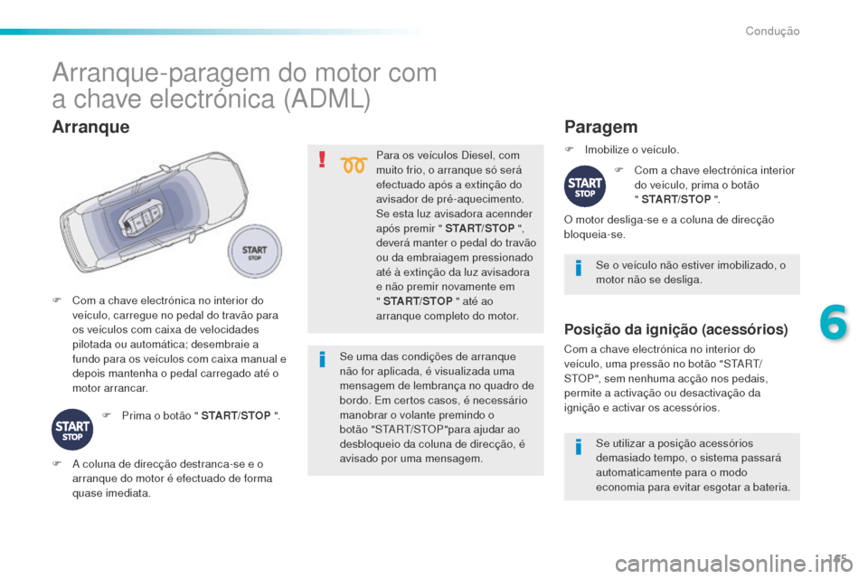 Peugeot 508 RXH 2016  Manual do proprietário (in Portuguese) 165
508_pt_Chap06_conduite_ed01-2016
Para os veículos Diesel, com 
muito frio, o arranque só será 
efectuado após a extinção do 
avisador de pré-aquecimento.
Se esta luz avisadora acennder 
ap