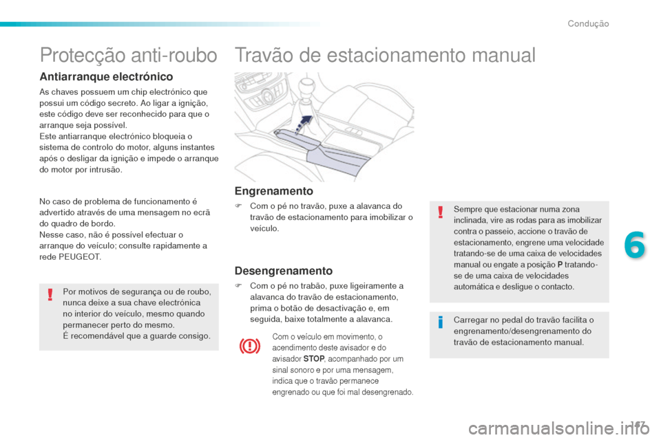 Peugeot 508 RXH 2016  Manual do proprietário (in Portuguese) 167
508_pt_Chap06_conduite_ed01-2016
Travão de estacionamento manual
Engrenamento
F Com o pé no travão, puxe a alavanca do travão de estacionamento para imobilizar o 
veículo.
Desengrenamento
F C
