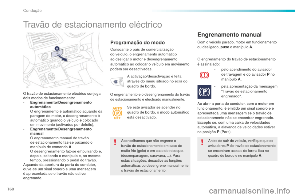 Peugeot 508 RXH 2016  Manual do proprietário (in Portuguese) 168
508_pt_Chap06_conduite_ed01-2016
Aconselhamos que não engrene o 
travão de estacionamento em caso de 
muito frio (gelo) e em caso de reboque. 
(desempanagem, caravana, ...). Para 
estas situaç