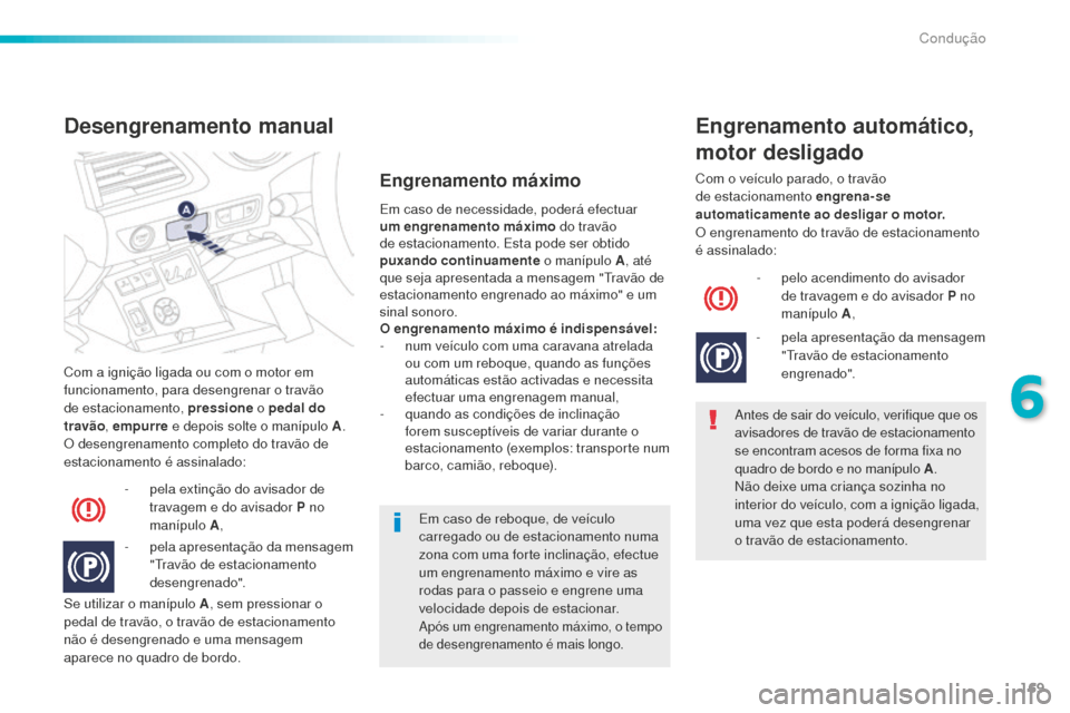 Peugeot 508 RXH 2016  Manual do proprietário (in Portuguese) 169
508_pt_Chap06_conduite_ed01-2016
Com a ignição ligada ou com o motor em 
funcionamento, para desengrenar o travão 
de estacionamento, pressione o pedal do 
travão , empurre  e depois solte o m