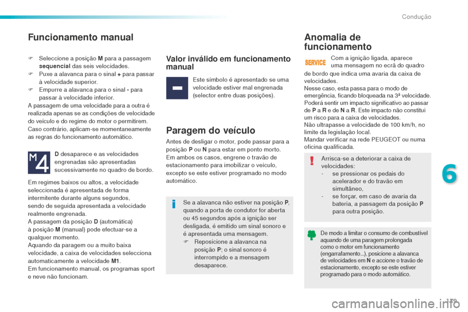 Peugeot 508 RXH 2016  Manual do proprietário (in Portuguese) 179
508_pt_Chap06_conduite_ed01-2016
Funcionamento manual
F Seleccione a posição M para a passagem sequencial  das seis velocidades.
F
 
P
 uxe a alavanca para o sinal + para passar 
à velocidade s