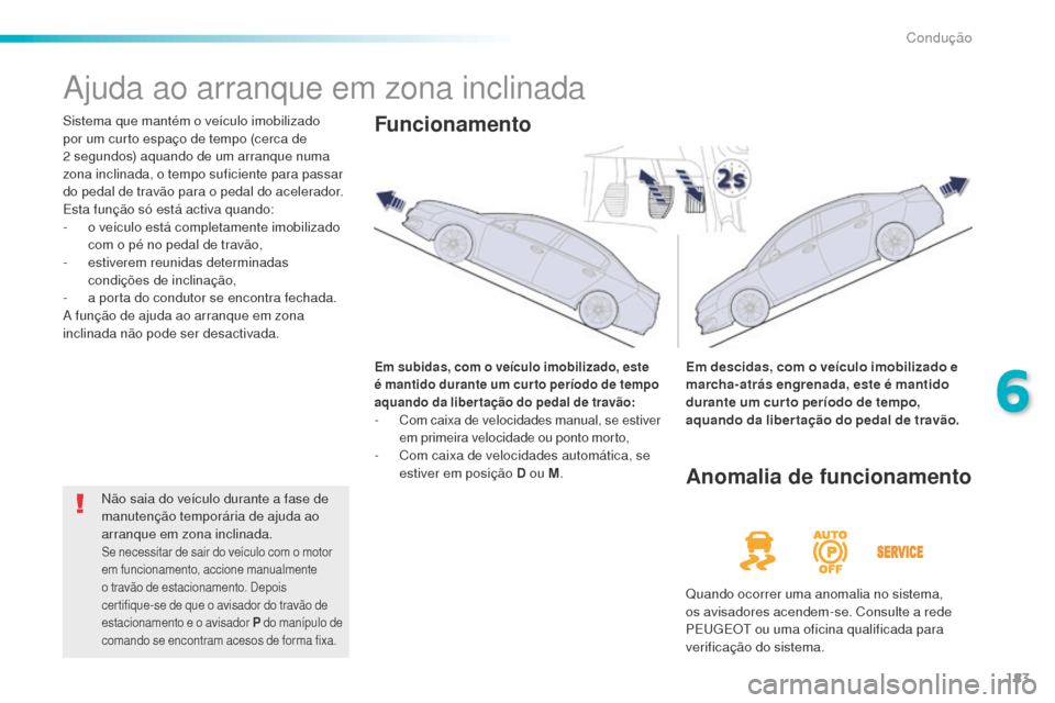 Peugeot 508 RXH 2016  Manual do proprietário (in Portuguese) 183
508_pt_Chap06_conduite_ed01-2016
Ajuda ao arranque em zona inclinada
Sistema que mantém o veículo imobilizado 
por um curto espaço de tempo (cerca de 
2  segundos) aquando de um arranque numa 
