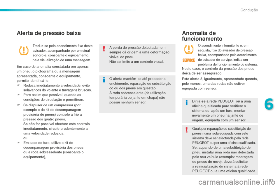 Peugeot 508 RXH 2016  Manual do proprietário (in Portuguese) 187
508_pt_Chap06_conduite_ed01-2016
A perda de pressão detectada nem 
sempre dá origem a uma deformação 
visível do pneu.
Não se limite a um controlo visual.
O alerta mantém-se até proceder a