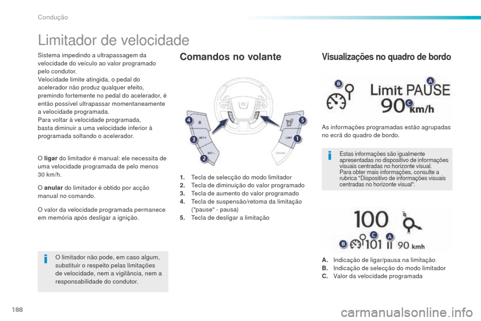 Peugeot 508 RXH 2016  Manual do proprietário (in Portuguese) 188
508_pt_Chap06_conduite_ed01-2016
Limitador de velocidade
Sistema impedindo a ultrapassagem da 
velocidade do veículo ao valor programado 
pelo condutor.
Velocidade limite atingida, o pedal do 
ac
