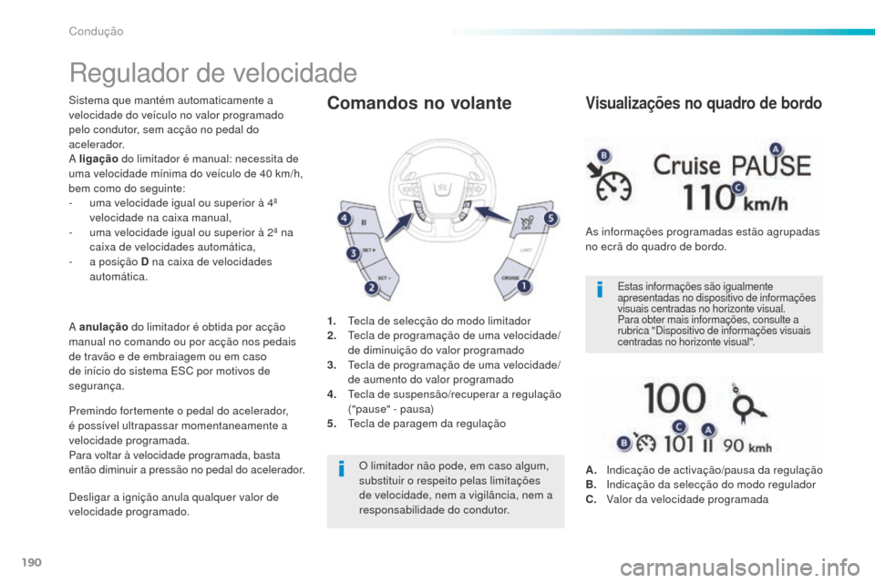 Peugeot 508 RXH 2016  Manual do proprietário (in Portuguese) 190
508_pt_Chap06_conduite_ed01-2016
Regulador de velocidade
Sistema que mantém automaticamente a 
velocidade do veículo no valor programado 
pelo condutor, sem acção no pedal do 
acelerador.
A li