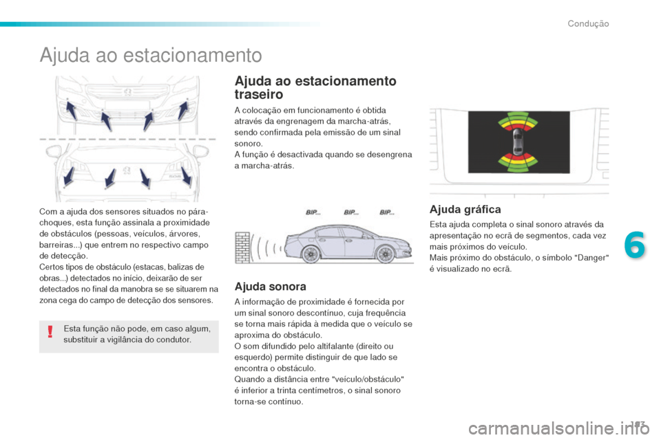 Peugeot 508 RXH 2016  Manual do proprietário (in Portuguese) 193
508_pt_Chap06_conduite_ed01-2016
Com a ajuda dos sensores situados no pára-
choques, esta função assinala a proximidade 
de obstáculos (pessoas, veículos, árvores, 
barreiras...) que entrem 