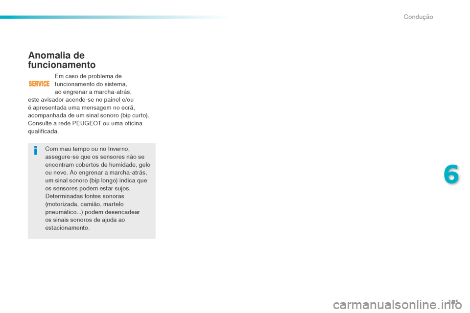 Peugeot 508 RXH 2016  Manual do proprietário (in Portuguese) 195
508_pt_Chap06_conduite_ed01-2016
Com mau tempo ou no Inverno, 
assegure-se que os sensores não se 
encontram cobertos de humidade, gelo 
ou neve. Ao engrenar a marcha-atrás, 
um sinal sonoro (bi
