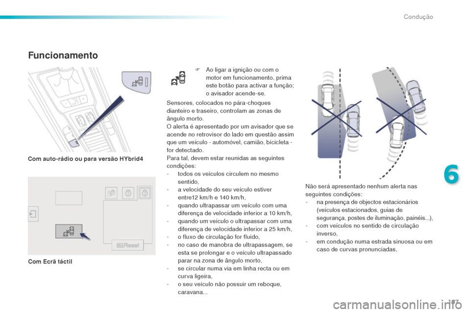 Peugeot 508 RXH 2016  Manual do proprietário (in Portuguese) 197
508_pt_Chap06_conduite_ed01-2016
Não será apresentado nenhum alerta nas 
seguintes condições:
-
 n
a presença de objectos estacionários 
(veículos estacionados, guias de 
segurança, postes