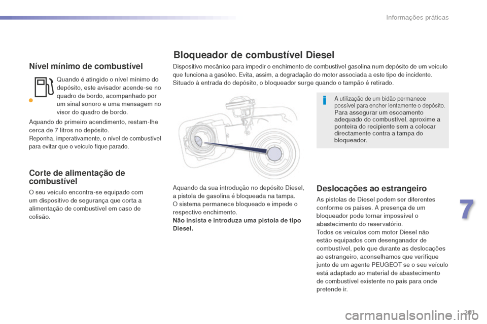 Peugeot 508 RXH 2016  Manual do proprietário (in Portuguese) 201
508_pt_Chap07_info-pratiques_ed01-2016
508_pt_Chap07_info-pratiques_ed01-2016
Nível mínimo de combustível
Quando é atingido o nível mínimo do 
depósito, este avisador acende-se no 
quadro d