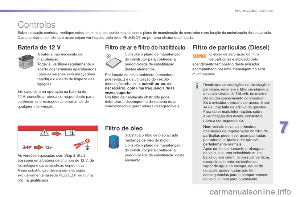 Peugeot 508 RXH 2016 Manual do proprietário (in Portuguese) 221
508_pt_Chap07_info-pratiques_ed01-2016
508_pt_Chap07_info-pratiques_ed01-2016
Controlos
Bateria de 12 V
A bateria não necessita de
manutenção.
Todavia, verifique regularmente o
aperto dos ter Peugeot 508 RXH 2016 Manual do proprietário (in Portuguese) 221
508_pt_Chap07_info-pratiques_ed01-2016
508_pt_Chap07_info-pratiques_ed01-2016
Controlos
Bateria de 12 V
A bateria não necessita de
manutenção.
Todavia, verifique regularmente o
aperto dos ter