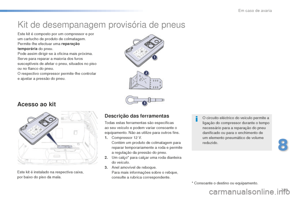 Peugeot 508 RXH 2016  Manual do proprietário (in Portuguese) 229
508_pt_Chap08_en-cas-de-pannes_ed01-2016
Este kit é instalado na respectiva caixa,  
por baixo do piso da mala.Este kit é composto por um compressor e por 
um cartucho de produto de colmatagem.
