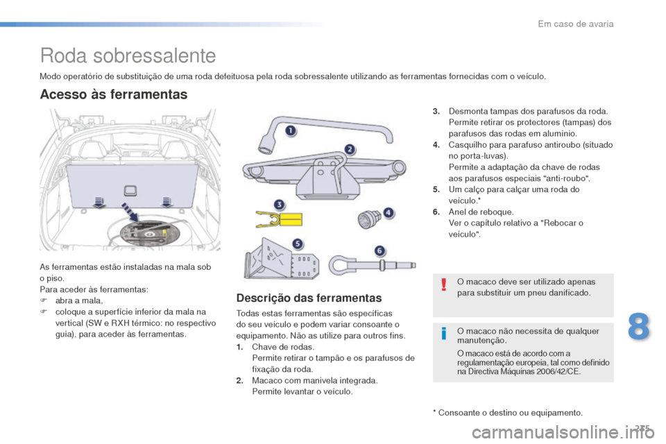 Peugeot 508 RXH 2016 Manual do proprietário (in Portuguese) 235
508_pt_Chap08_en-cas-de-pannes_ed01-2016
Roda sobressalente
As ferramentas estão instaladas na mala sob
o piso.
Para aceder às ferramentas:
F
ab
ra a mala,
F
c
oloque a super fície inferi Peugeot 508 RXH 2016 Manual do proprietário (in Portuguese) 235
508_pt_Chap08_en-cas-de-pannes_ed01-2016
Roda sobressalente
As ferramentas estão instaladas na mala sob
o piso.
Para aceder às ferramentas:
F
ab
ra a mala,
F
c
oloque a super fície inferi
