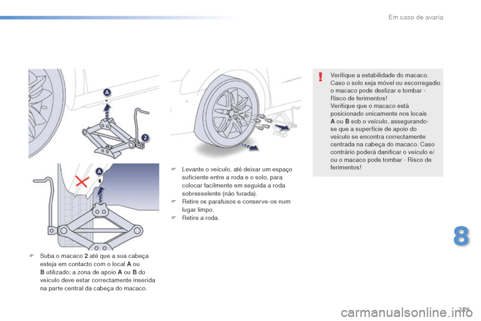 Peugeot 508 RXH 2016 Manual do proprietário (in Portuguese) 239
508_pt_Chap08_en-cas-de-pannes_ed01-2016
F Levante o veículo, até deixar um espaço suficiente entre a roda e o solo, para
colocar facilmente em seguida a roda
sobresselente (não furada).
F
Peugeot 508 RXH 2016 Manual do proprietário (in Portuguese) 239
508_pt_Chap08_en-cas-de-pannes_ed01-2016
F Levante o veículo, até deixar um espaço suficiente entre a roda e o solo, para
colocar facilmente em seguida a roda
sobresselente (não furada).
F