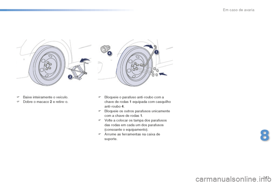 Peugeot 508 RXH 2016 Manual do proprietário (in Portuguese) 241
508_pt_Chap08_en-cas-de-pannes_ed01-2016
F Baixe inteiramente o veículo.
F D obre o macaco 2 e retire-o. F
B loqueie o parafuso anti-roubo com a
chave de rodas 1 equipada com casquilho
ant Peugeot 508 RXH 2016 Manual do proprietário (in Portuguese) 241
508_pt_Chap08_en-cas-de-pannes_ed01-2016
F Baixe inteiramente o veículo.
F D obre o macaco 2 e retire-o. F
B loqueie o parafuso anti-roubo com a
chave de rodas 1 equipada com casquilho
ant