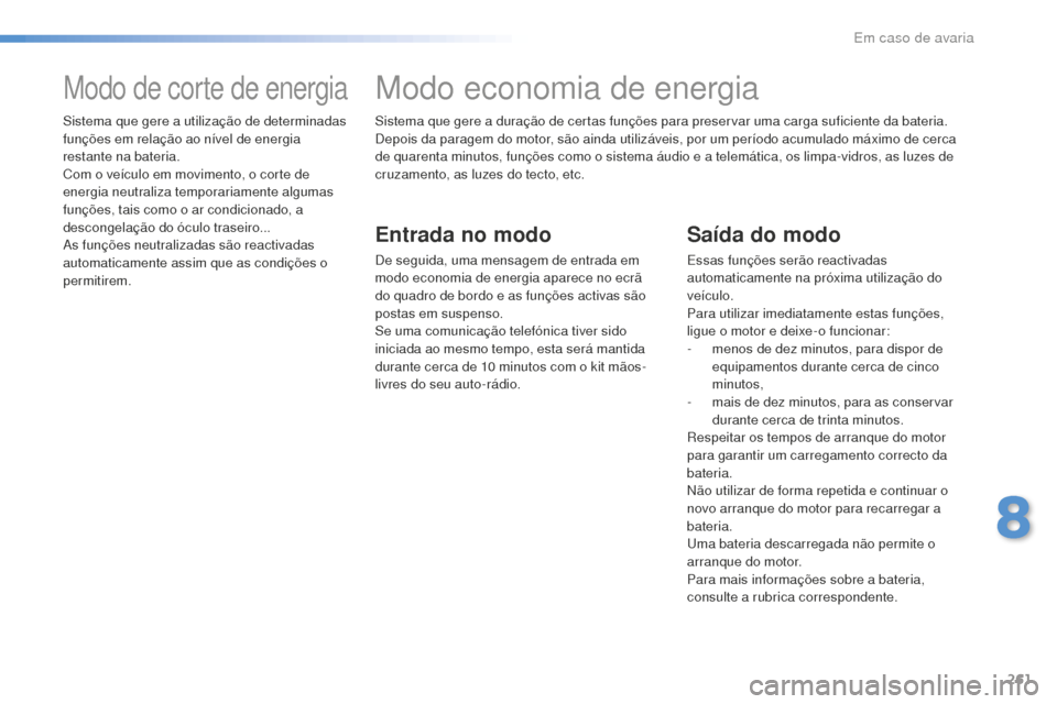 Peugeot 508 RXH 2016  Manual do proprietário (in Portuguese) 261
508_pt_Chap08_en-cas-de-pannes_ed01-2016
Sistema que gere a duração de certas funções para preservar uma carga suficiente da bateria.
Depois da paragem do motor, são ainda utilizáveis, por u