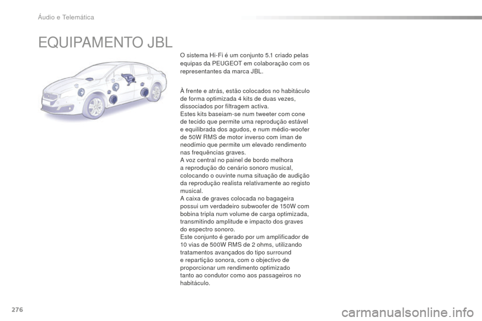 Peugeot 508 RXH 2016  Manual do proprietário (in Portuguese) 276
508_pt_Chap10b_JBL_ed01-2016
EQUIPAMENTO JBL
O sistema Hi-Fi é um conjunto 5.1 criado pelas 
e quipas da PEUGEOT em colaboração com os 
representantes da marca JBL.
À frente e atrás, estão c