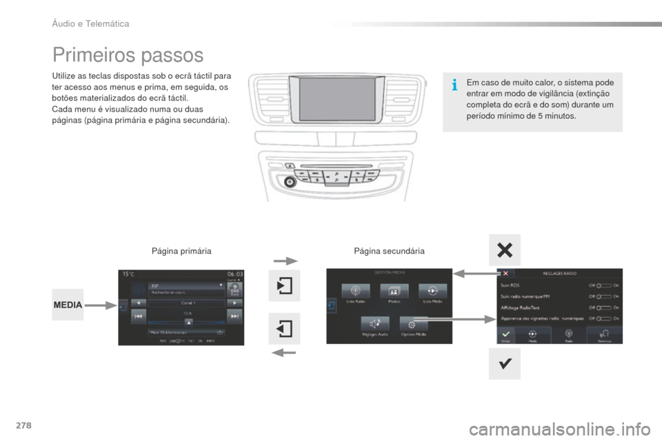 Peugeot 508 RXH 2016  Manual do proprietário (in Portuguese) 278
508_pt_Chap10c_SMEGplus_ed01-2016
Primeiros passos
Utilize as teclas dispostas sob o ecrã táctil para 
ter acesso aos menus e prima, em seguida, os 
botões materializados do ecrã táctil.
Cada