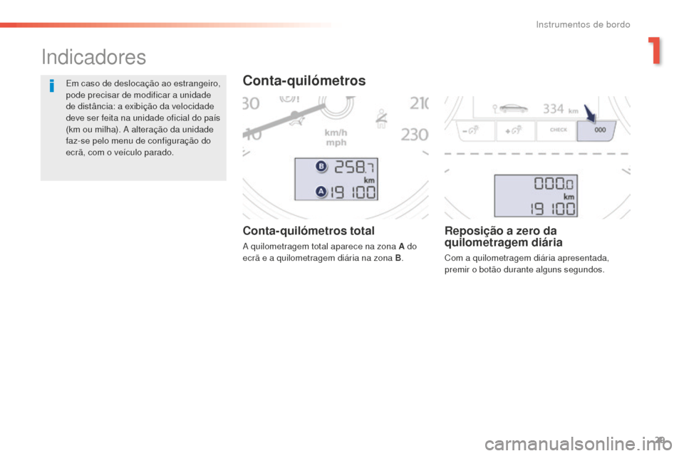 Peugeot 508 RXH 2016  Manual do proprietário (in Portuguese) 29
508 _ pt _Chap01_instrument-bord_ed01-2016
Conta-quilómetros total
A quilometragem total aparece na zona A do 
ecrã e a quilometragem diária na zona B.
Reposição a zero da 
quilometragem diár
